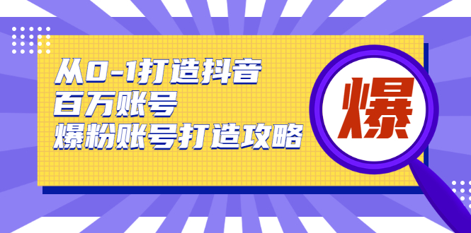 从0-1打造抖音百万账号-爆粉账号打造攻略，针对有账号无粉丝的现象-淘金日记