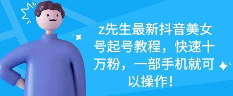 z先生最新抖音美女号起号教程,快速十万粉,一部手机就可以操作-淘金日记