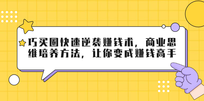 巧买圈快速逆袭赚钱术,商业思维培养方法,让你变成赚钱高手-淘金日记