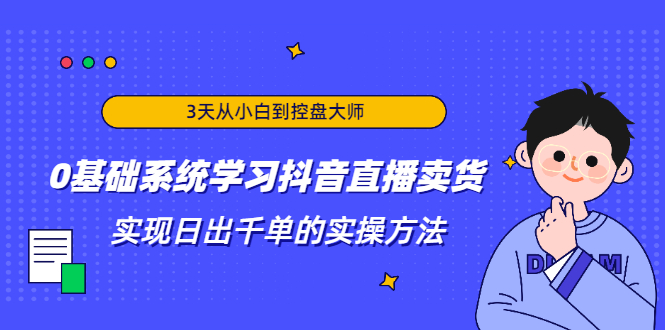 3天从小白到控盘大师，0基础系统学习抖音直播卖货 实现日出千单的实操方法-淘金日记