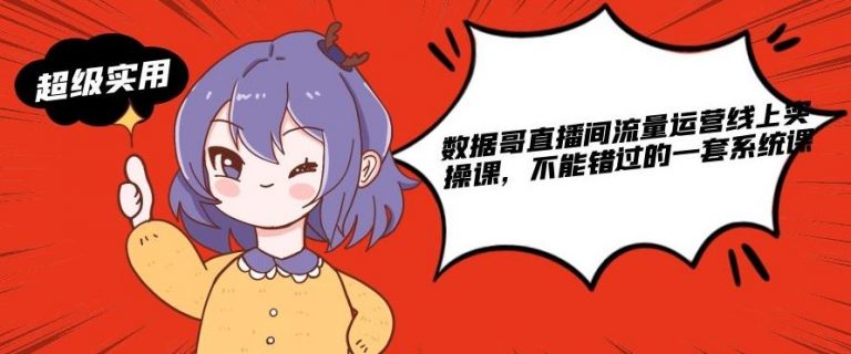 数据哥直播间流量运营线上实操课，不能错过的一套系统课-淘金日记