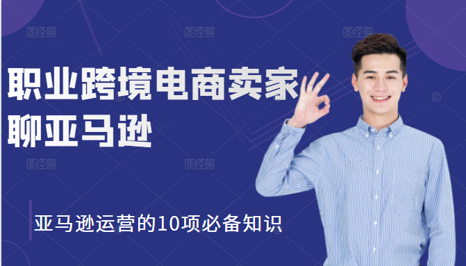 职业跨境电商卖家聊亚马逊：亚马逊运营的10项必备知识，12堂课让你看懂亚马逊运营-淘金日记
