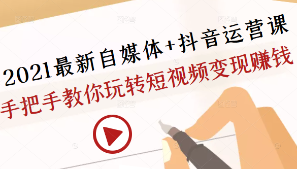 2021最新自媒体+抖音运营课,手把手教你玩转短视频变现赚钱-淘金日记