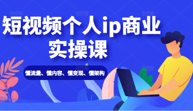 短视频个人ip商业实操课: 懂流量、懂内容、懂变现、懂架构(价值999元)-淘金日记