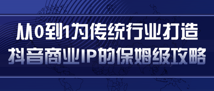 从0到1为传统行业打造抖音商业IP简单高效的保姆级攻略-淘金日记