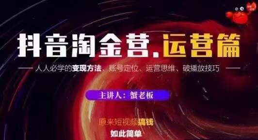 蟹老板抖音淘金营运营篇,短视频搞钱如此简单价值599元-淘金日记