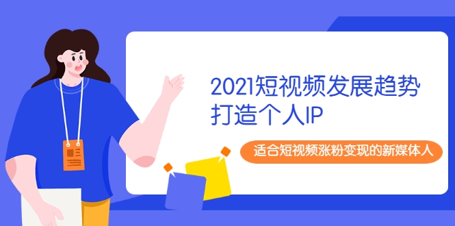 2021短视频发展趋势+打造个人IP,适合短视频涨粉变现的新媒体人-淘金日记
