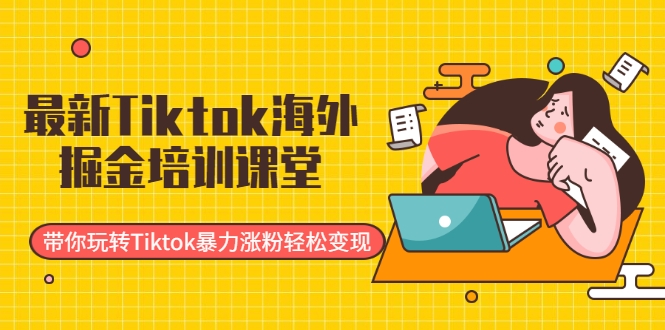 最新Tiktok海外掘金培训课堂:带你玩转Tiktok暴力涨粉轻松变现-淘金日记