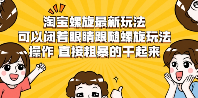 淘宝螺旋最新玩法,可以闭着眼睛跟随螺旋玩法操作 直接粗暴的干起来-淘金日记