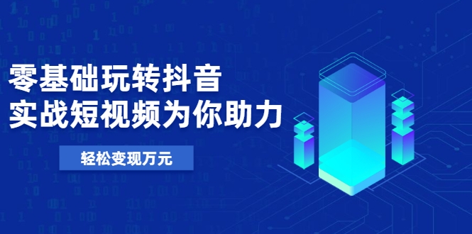 零基础玩转抖音,实战短视频为你助力,轻松变现万元-淘金日记