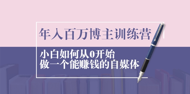 年入百万博主训练营：小白如何从0开始做一个能赚钱的自媒体-淘金日记