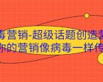 病毒营销-超级话题创造营,让你的营销像病毒一样传播-淘金日记
