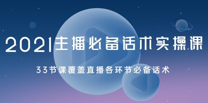 2021主播必备话术实操课，33节课覆盖直播各环节必备话术-淘金日记