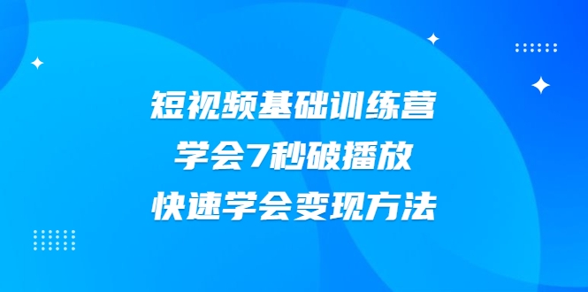 2021短视频基础训练营,学会7秒破播放,快速学会变现方法-淘金日记