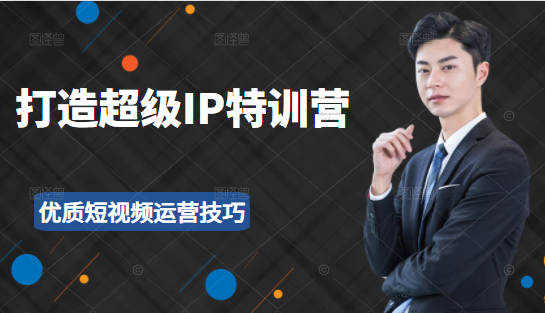 超级IP特训营:表演表达、高效输出优质短视频运营技巧,价值999元-淘金日记