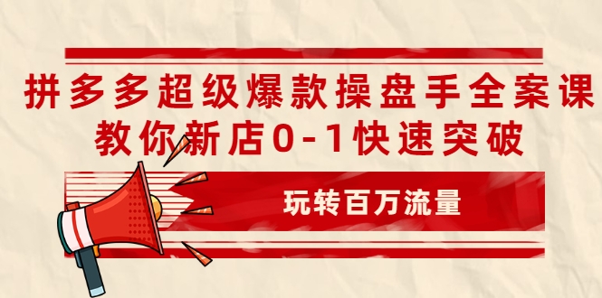 拼多多超级爆款操盘手全案课,教你新店0-1快速突破,玩转百万流量-淘金日记