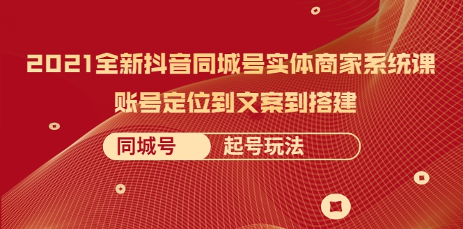 2021全新抖音同城号实体商家系统课,账号定位到文案到搭建 同城号起号玩法-淘金日记