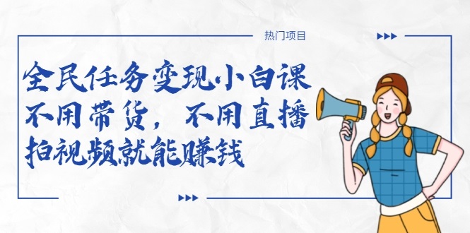 全民任务变现小白课,不用带货,不用直播,拍视频就能赚钱-淘金日记