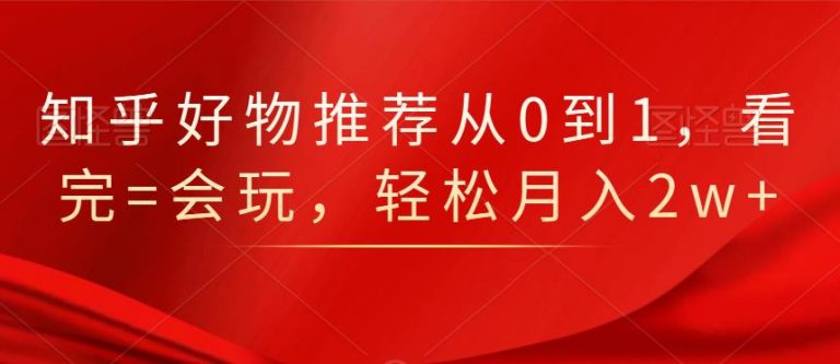 知乎好物推荐从0到1，看完=会玩，轻松月入2w+-淘金日记