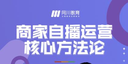网川教育·商家自播运营核心方法论，一套可落地实操的方法论-淘金日记