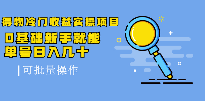 得物冷门收益实操项目，0基础新手就能单号日入几十，可批量操作-淘金日记