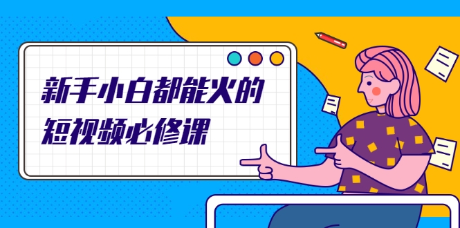 新手小白都能火的短视频必修课，教你三天就能上热门的短视频IP技术-淘金日记