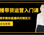 直播带货运营入门课,手把手教你直播间月销百万-淘金日记
