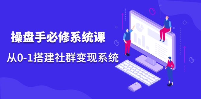 操盘手必修系统课,从0-1搭建社群变现系统-淘金日记