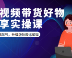 短视频带货好物分享实操课:快速起号,升级版防搬运剪辑-淘金日记