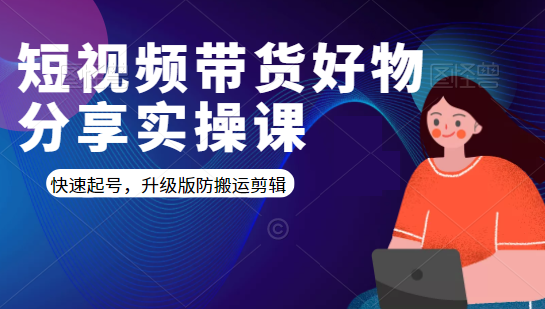 短视频带货好物分享实操课:快速起号,升级版防搬运剪辑-淘金日记