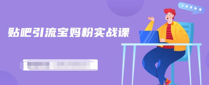 百度贴吧引流宝妈粉实战课，小白也可以日引100+精准粉-淘金日记