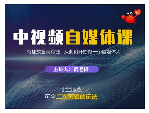 蟹老板·中视频自媒体训练课,可全原创可全二次剪辑的玩法,有播放量就有钱-淘金日记