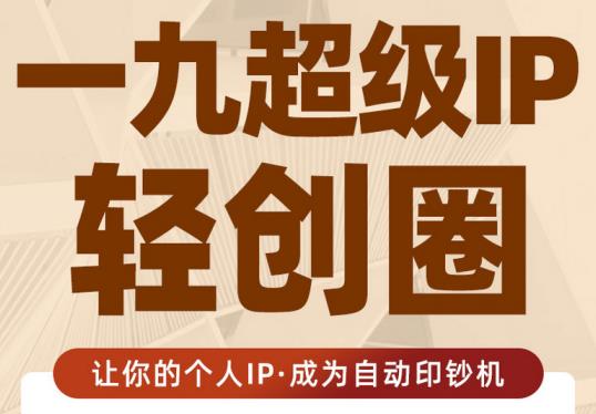 王一九:超级IP轻创圈,让你的个人IP,成为自动印钞机-淘金日记