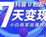 抖音0粉起号7天变现,无需专业的团队,小白商家从0到1自播教程-淘金日记