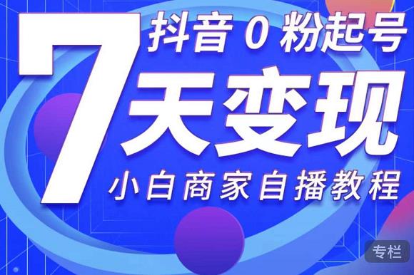 抖音0粉起号7天变现，无需专业的团队，小白商家从0到1自播教程-淘金日记