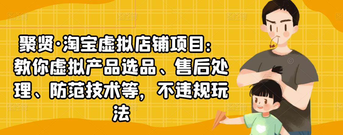 聚贤·淘宝虚拟店铺项目:教你虚拟产品选品、售后处理、防范技术等,不违规玩法-淘金日记