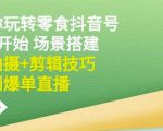 隋校长带你玩转抖音零食号:从0开始场景搭建,到拍摄+剪辑技巧,再到爆单直播-淘金日记