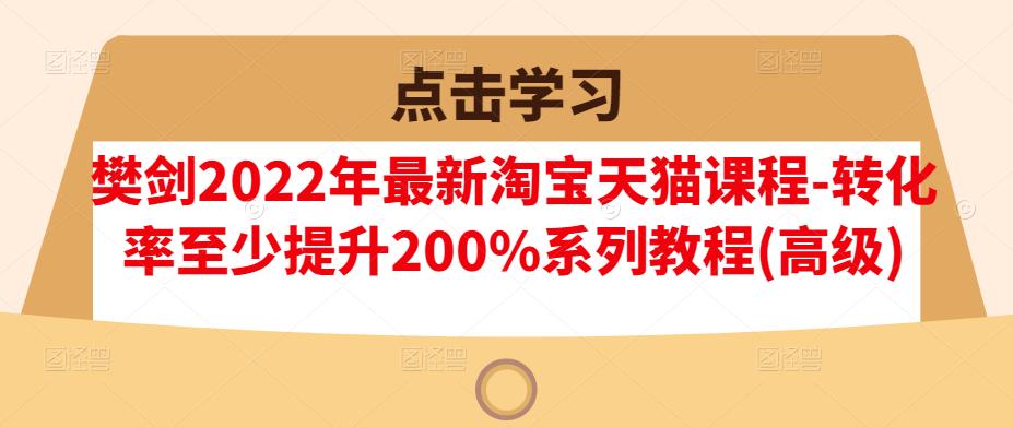 樊剑2022年最新淘宝天猫课程-转化率至少提升200%系列教程(高级)-淘金日记