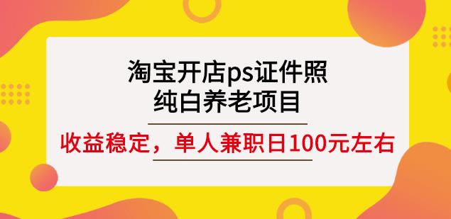 淘宝开店ps证件照,纯白养老项目,单人兼职稳定日100元(教程+软件+素材)-淘金日记