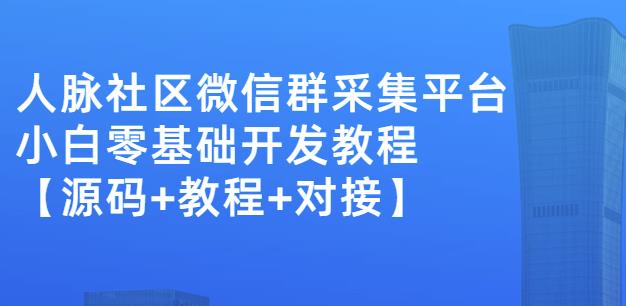 外面卖1000的人脉社区微信群采集平台小白0基础开发教程【源码+教程+对接】-淘金日记
