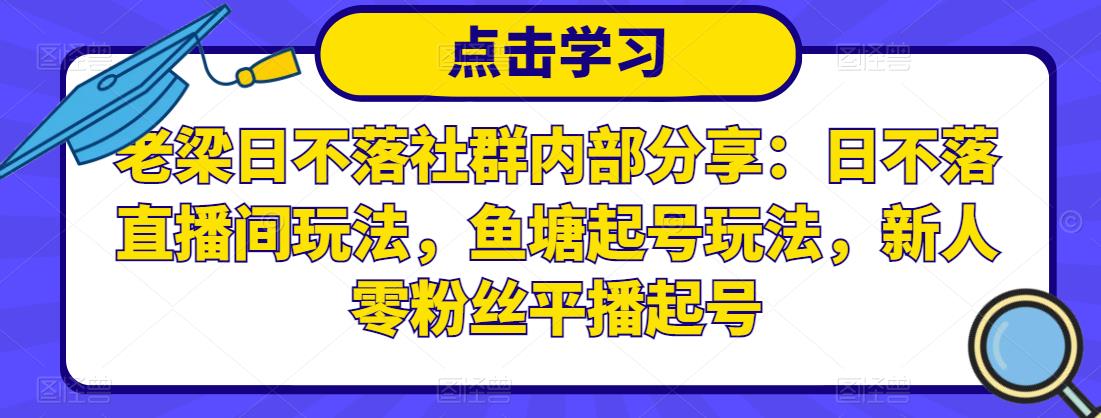 老梁日不落社群内部分享：日不落直播间玩法，鱼塘起号玩法，新人零粉丝平播起号-淘金日记