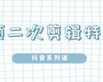 陆明明·短视频二次剪辑特训5.0,1部手机就可以操作,0基础掌握短视频二次剪辑和混剪技-淘金日记