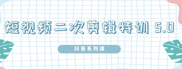 陆明明·短视频二次剪辑特训5.0,1部手机就可以操作,0基础掌握短视频二次剪辑和混剪技-淘金日记