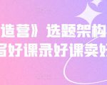 《抖课创造营》选题架构内容包装,写好课录好课卖好课-淘金日记
