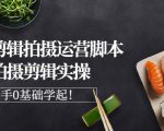 湘水·美食剪辑拍摄运营,脚本思路拍摄剪辑实操+基础知识-淘金日记