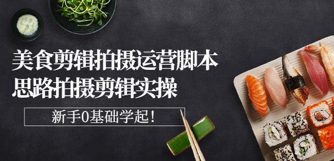湘水·美食剪辑拍摄运营,脚本思路拍摄剪辑实操+基础知识-淘金日记