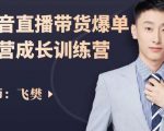 飞樊:抖音直播带货爆单运营成长训练营,手把手教你玩转直播带货-淘金日记