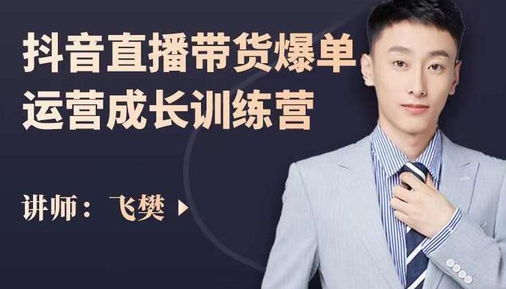 飞樊:抖音直播带货爆单运营成长训练营,手把手教你玩转直播带货-淘金日记