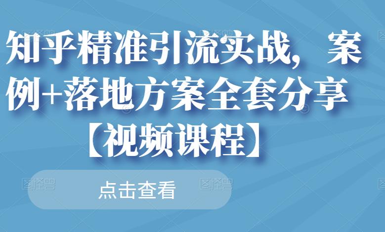 知乎精准引流实战,案例+落地方案全套分享【视频课程】-淘金日记