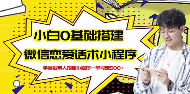 新手0基础搭建微信恋爱话术小程序,一单赚几百【视频教程+小程序源码】-淘金日记